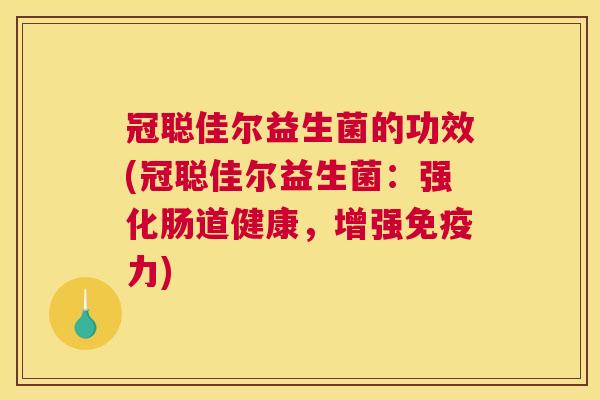 冠聪佳尔益生菌的功效(冠聪佳尔益生菌：强化肠道健康，增强免疫力)