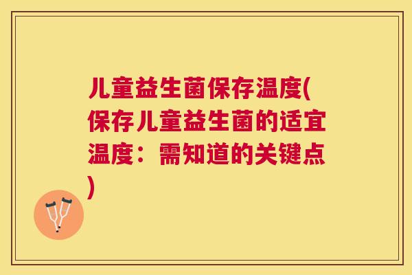 儿童益生菌保存温度(保存儿童益生菌的适宜温度：需知道的关键点)