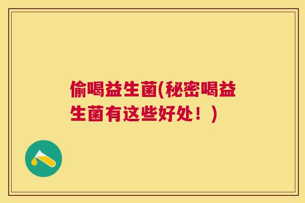 偷喝益生菌(秘密喝益生菌有这些好处！)