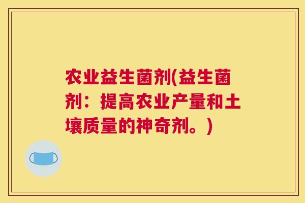 农业益生菌剂(益生菌剂：提高农业产量和土壤质量的神奇剂。)
