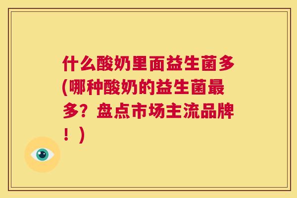 什么酸奶里面益生菌多(哪种酸奶的益生菌最多？盘点市场主流品牌！)