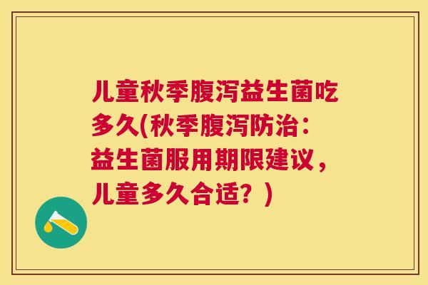 儿童秋季腹泻益生菌吃多久(秋季腹泻防治：益生菌服用期限建议，儿童多久合适？)