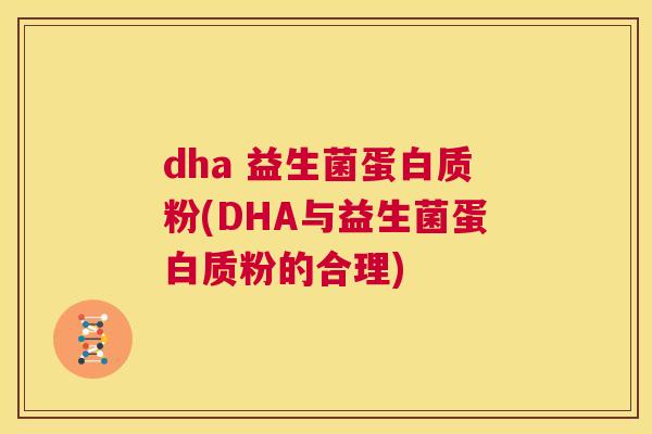 dha 益生菌蛋白质粉(DHA与益生菌蛋白质粉的合理)