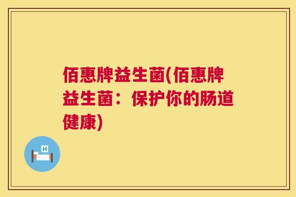 佰惠牌益生菌(佰惠牌益生菌：保护你的肠道健康)