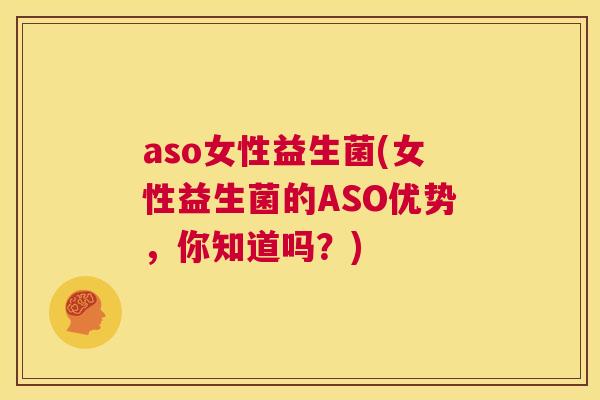 aso女性益生菌(女性益生菌的ASO优势，你知道吗？)