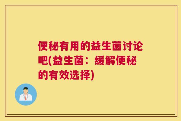 便秘有用的益生菌讨论吧(益生菌：缓解便秘的有效选择)
