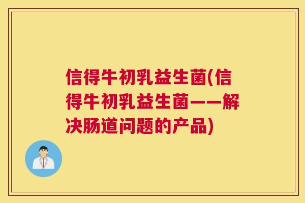 信得牛初乳益生菌(信得牛初乳益生菌——解决肠道问题的产品)