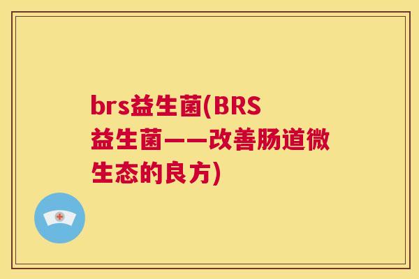 brs益生菌(BRS益生菌——改善肠道微生态的良方)