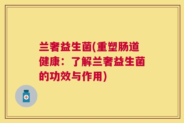 兰奢益生菌(重塑肠道健康：了解兰奢益生菌的功效与作用)
