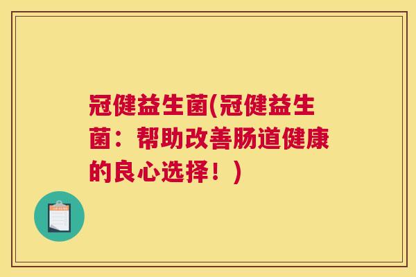 冠健益生菌(冠健益生菌：帮助改善肠道健康的良心选择！)
