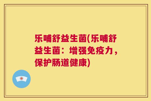 乐哺舒益生菌(乐哺舒益生菌：增强免疫力，保护肠道健康)