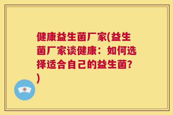 健康益生菌厂家(益生菌厂家谈健康：如何选择适合自己的益生菌？)