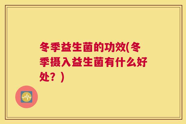 冬季益生菌的功效(冬季摄入益生菌有什么好处？)