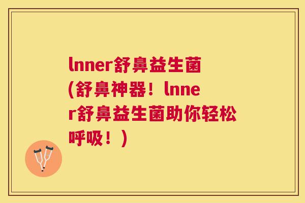 lnner舒鼻益生菌(舒鼻神器！lnner舒鼻益生菌助你轻松呼吸！)
