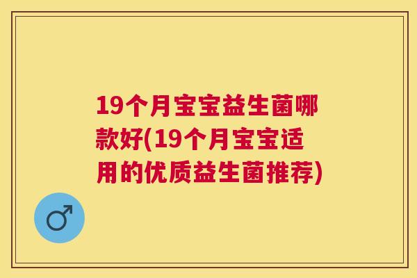 19个月宝宝益生菌哪款好(19个月宝宝适用的优质益生菌推荐)