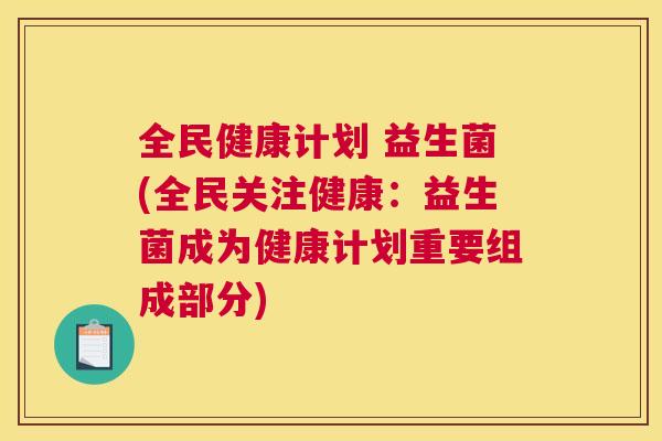 全民健康计划 益生菌(全民关注健康：益生菌成为健康计划重要组成部分)