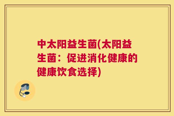 中太阳益生菌(太阳益生菌：促进消化健康的健康饮食选择)