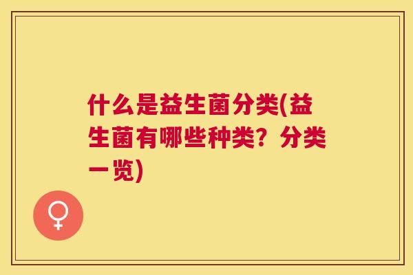 什么是益生菌分类(益生菌有哪些种类？分类一览)