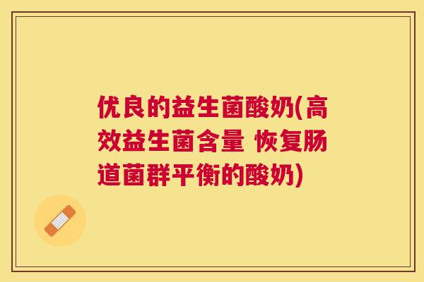 优良的益生菌酸奶(高效益生菌含量 恢复肠道菌群平衡的酸奶)