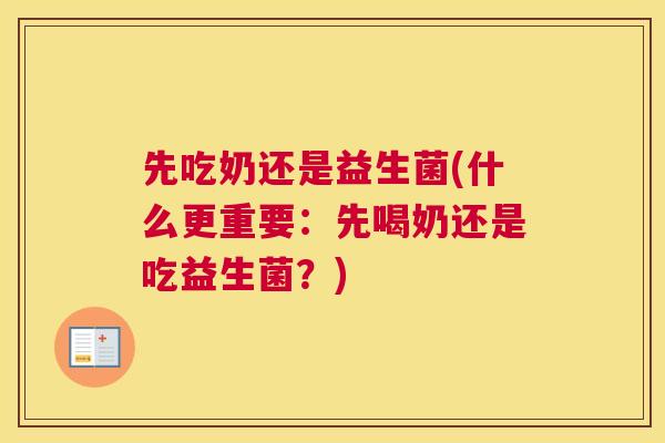 先吃奶还是益生菌(什么更重要：先喝奶还是吃益生菌？)