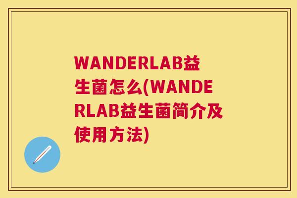 WANDERLAB益生菌怎么(WANDERLAB益生菌简介及使用方法)