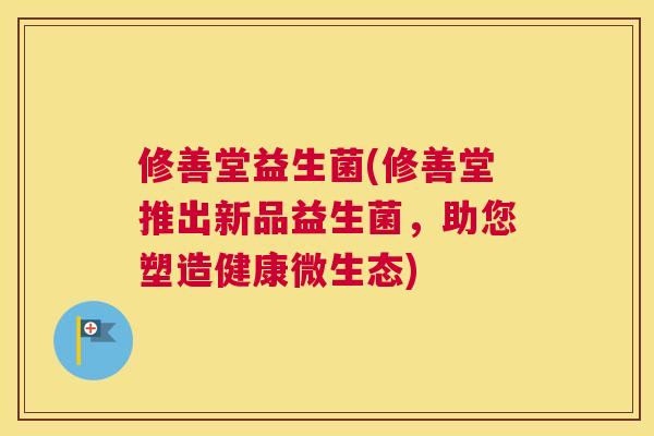 修善堂益生菌(修善堂推出新品益生菌，助您塑造健康微生态)