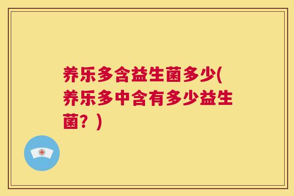 养乐多含益生菌多少(养乐多中含有多少益生菌？)