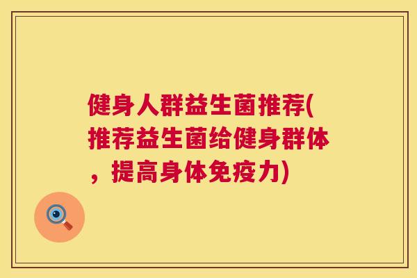 健身人群益生菌推荐(推荐益生菌给健身群体，提高身体免疫力)