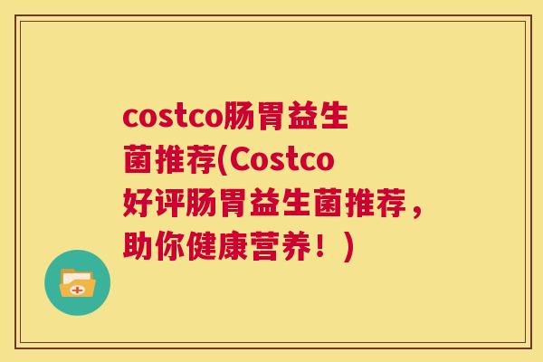 costco肠胃益生菌推荐(Costco好评肠胃益生菌推荐，助你健康营养！)