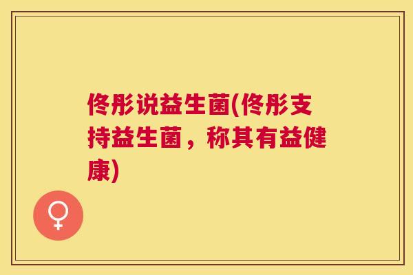 佟彤说益生菌(佟彤支持益生菌，称其有益健康)