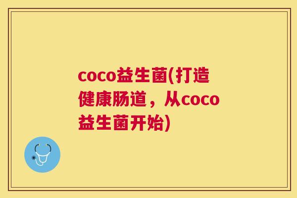 coco益生菌(打造健康肠道，从coco益生菌开始)