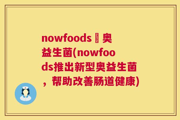 nowfoods渃奥益生菌(nowfoods推出新型奥益生菌，帮助改善肠道健康)
