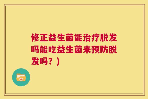 修正益生菌能治疗脱发吗能吃益生菌来预防脱发吗？)