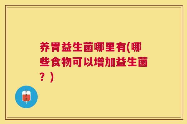 养胃益生菌哪里有(哪些食物可以增加益生菌？)