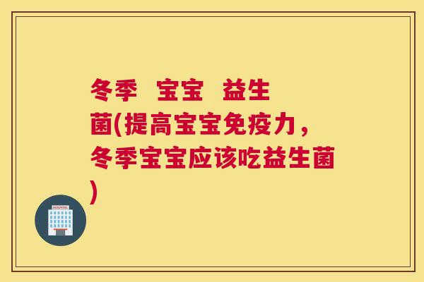 冬季  宝宝  益生菌(提高宝宝免疫力，冬季宝宝应该吃益生菌)