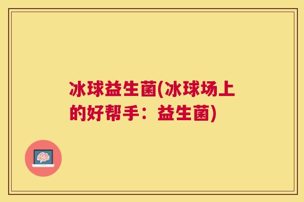 冰球益生菌(冰球场上的好帮手：益生菌)