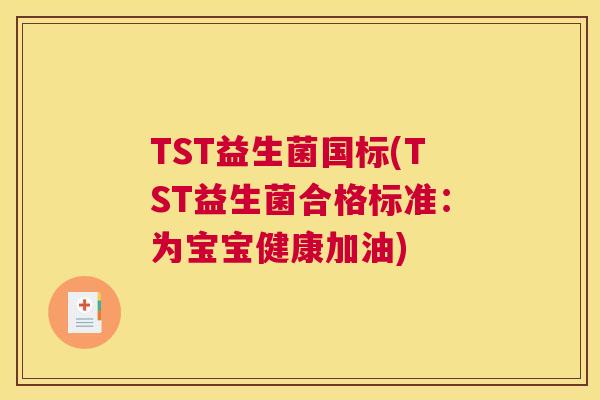 TST益生菌国标(TST益生菌合格标准：为宝宝健康加油)