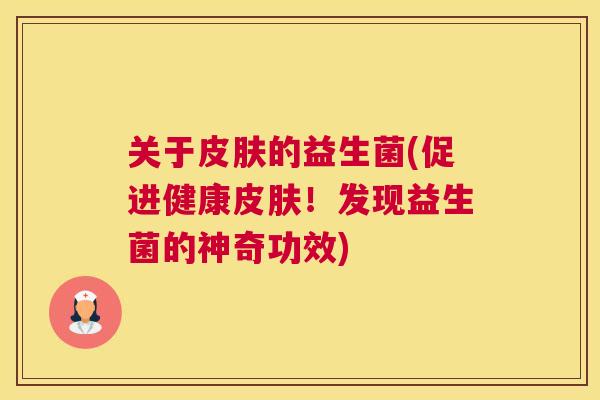 关于皮肤的益生菌(促进健康皮肤！发现益生菌的神奇功效)