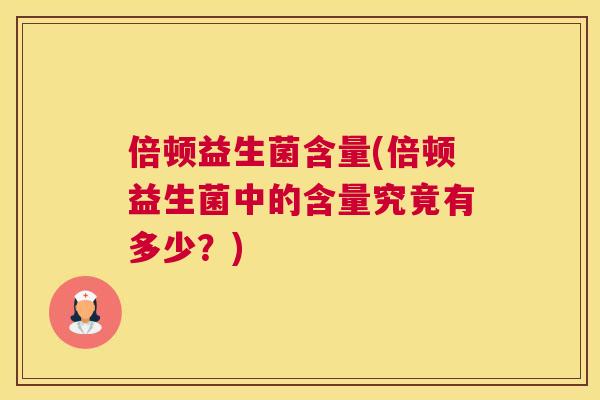 倍顿益生菌含量(倍顿益生菌中的含量究竟有多少？)