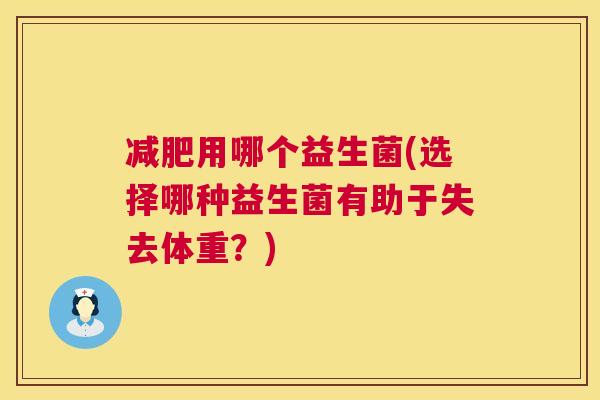 减肥用哪个益生菌(选择哪种益生菌有助于失去体重？)