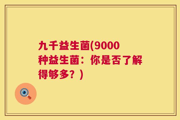 九千益生菌(9000种益生菌：你是否了解得够多？)