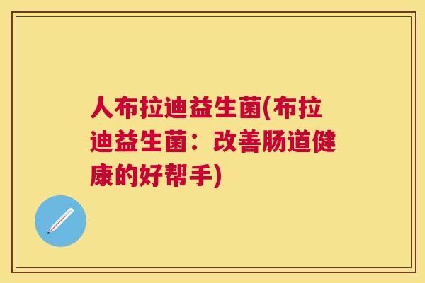 人布拉迪益生菌(布拉迪益生菌：改善肠道健康的好帮手)