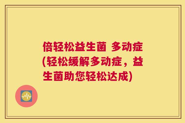 倍轻松益生菌 多动症(轻松缓解多动症，益生菌助您轻松达成)