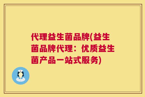 代理益生菌品牌(益生菌品牌代理：优质益生菌产品一站式服务)