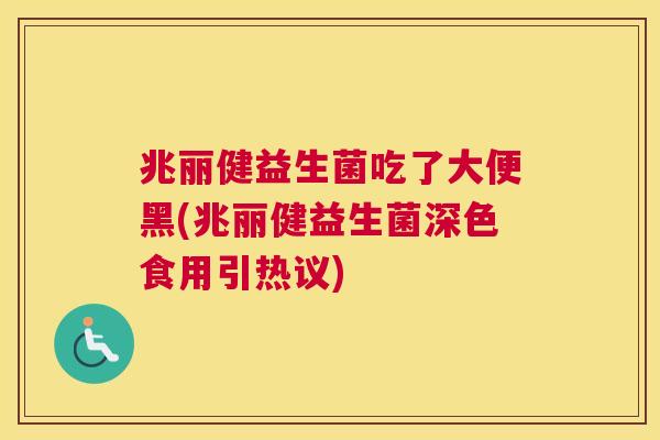 兆丽健益生菌吃了大便黑(兆丽健益生菌深色食用引热议)
