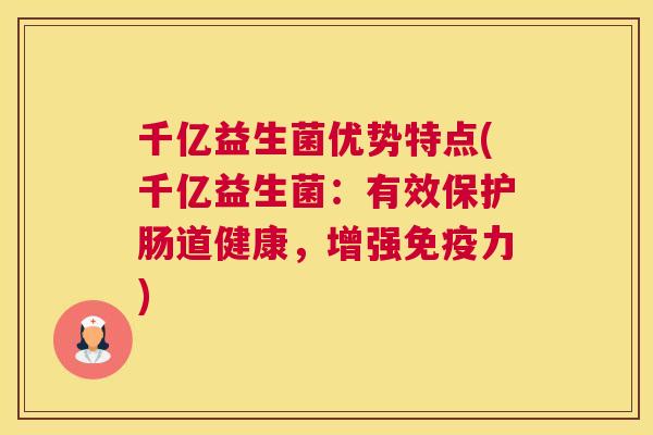 千亿益生菌优势特点(千亿益生菌：有效保护肠道健康，增强免疫力)