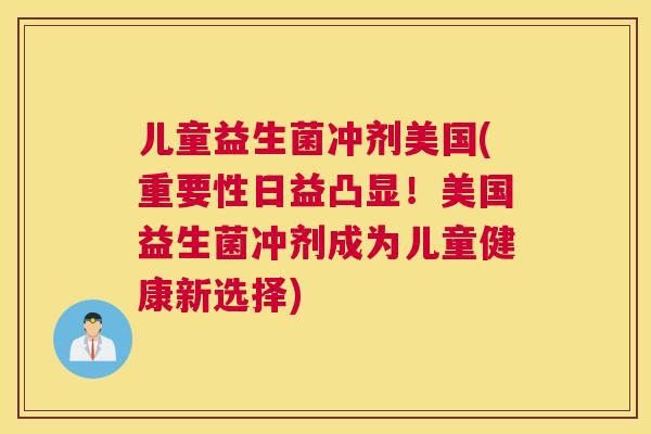 儿童益生菌冲剂美国(重要性日益凸显！美国益生菌冲剂成为儿童健康新选择)