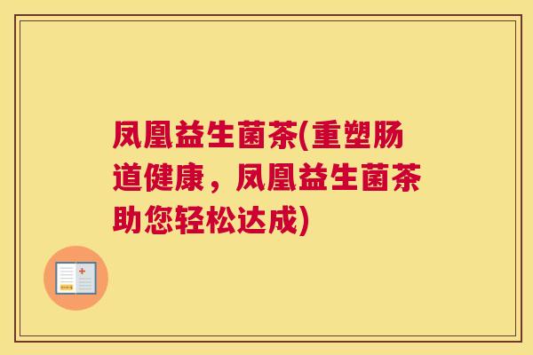 凤凰益生菌茶(重塑肠道健康，凤凰益生菌茶助您轻松达成)
