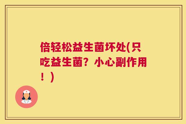 倍轻松益生菌坏处(只吃益生菌？小心副作用！)