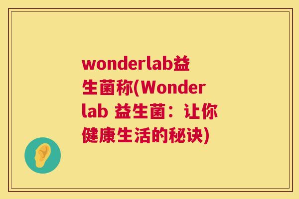 wonderlab益生菌称(Wonderlab 益生菌：让你健康生活的秘诀)